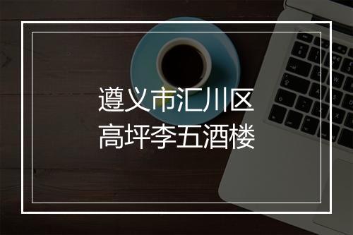 遵义市汇川区高坪李五酒楼