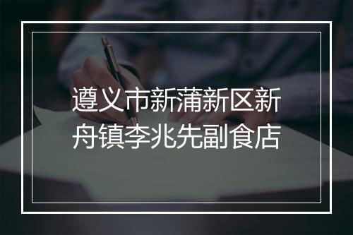 遵义市新蒲新区新舟镇李兆先副食店