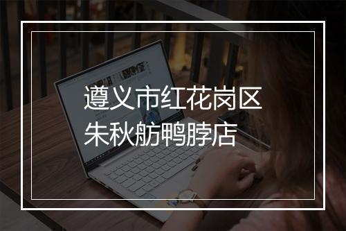 遵义市红花岗区朱秋舫鸭脖店