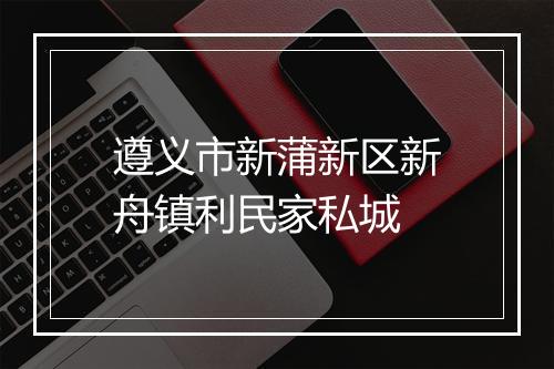 遵义市新蒲新区新舟镇利民家私城