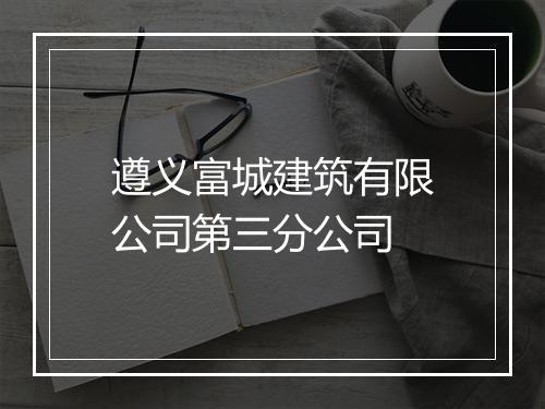 遵义富城建筑有限公司第三分公司