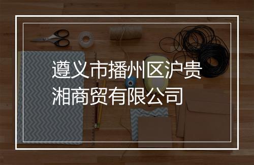 遵义市播州区沪贵湘商贸有限公司