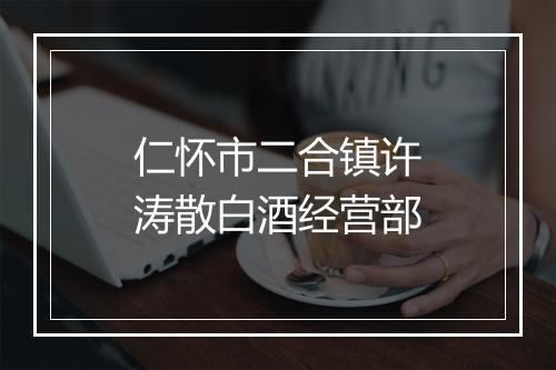 仁怀市二合镇许涛散白酒经营部