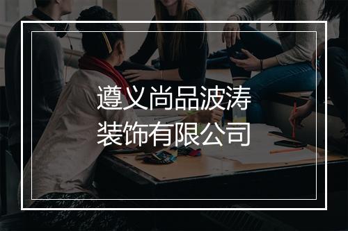 遵义尚品波涛装饰有限公司