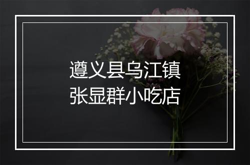 遵义县乌江镇张显群小吃店