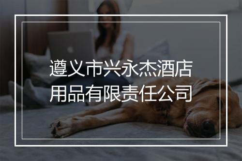 遵义市兴永杰酒店用品有限责任公司