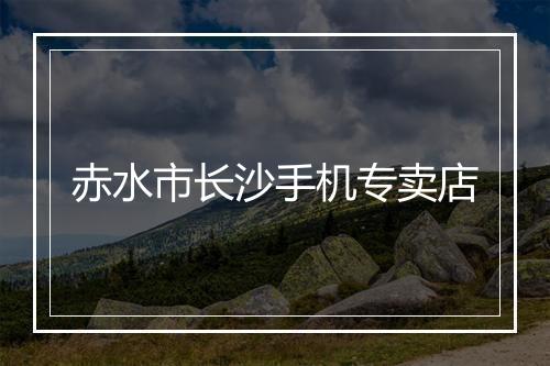 赤水市长沙手机专卖店