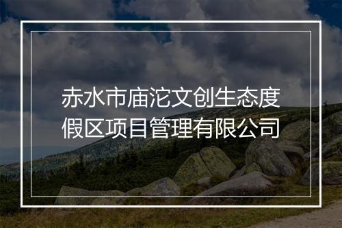 赤水市庙沱文创生态度假区项目管理有限公司