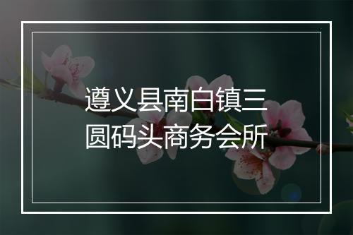 遵义县南白镇三圆码头商务会所