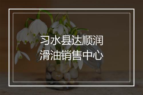 习水县达顺润滑油销售中心