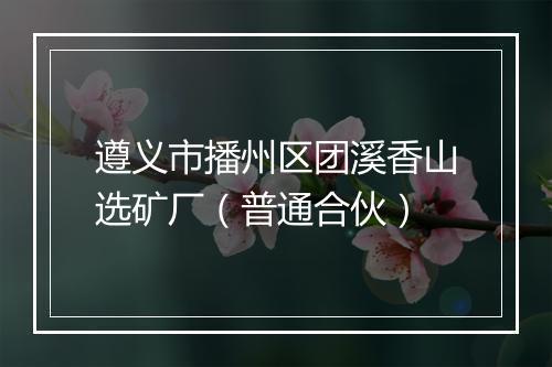 遵义市播州区团溪香山选矿厂（普通合伙）