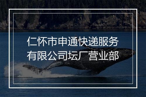 仁怀市申通快递服务有限公司坛厂营业部