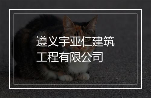 遵义宇亚仁建筑工程有限公司