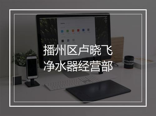 播州区卢晓飞净水器经营部