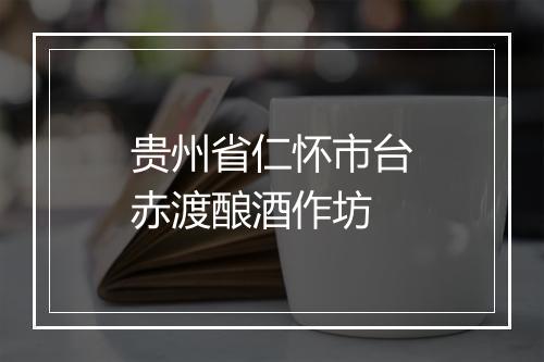 贵州省仁怀市台赤渡酿酒作坊
