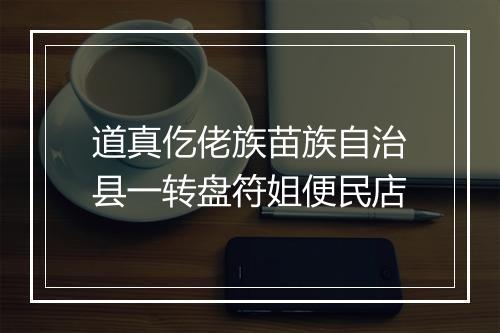 道真仡佬族苗族自治县一转盘符姐便民店