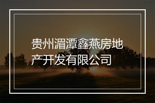 贵州湄潭鑫燕房地产开发有限公司