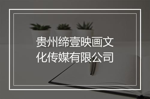 贵州缔壹映画文化传媒有限公司