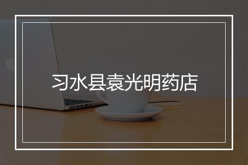 习水县袁光明药店