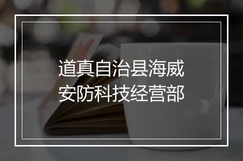 道真自治县海威安防科技经营部
