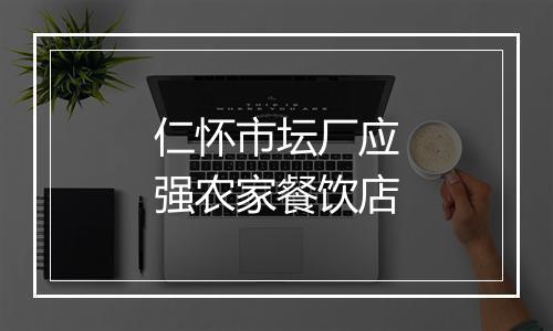仁怀市坛厂应强农家餐饮店