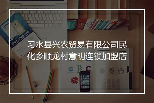 习水县兴农贸易有限公司民化乡顺龙村意明连锁加盟店