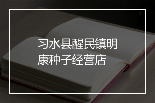 习水县醒民镇明康种子经营店