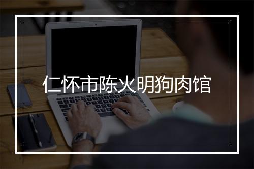 仁怀市陈火明狗肉馆