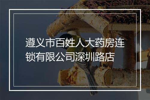 遵义市百姓人大药房连锁有限公司深圳路店