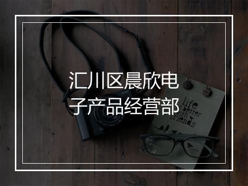 汇川区晨欣电子产品经营部