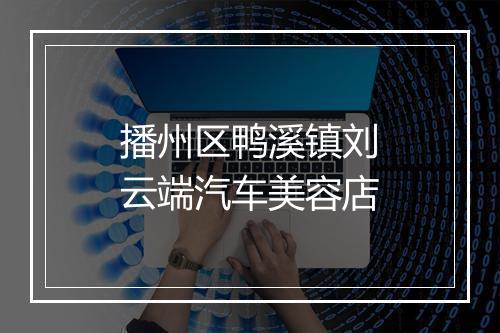 播州区鸭溪镇刘云端汽车美容店