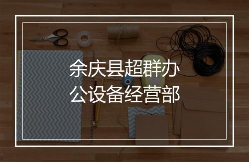 余庆县超群办公设备经营部