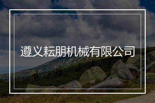 遵义耘朋机械有限公司