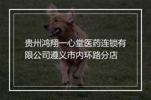 贵州鸿翔一心堂医药连锁有限公司遵义市内环路分店