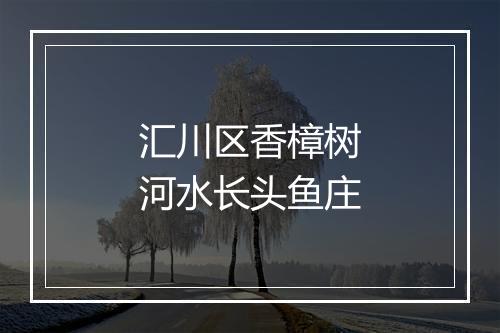 汇川区香樟树河水长头鱼庄