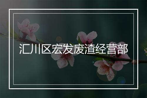 汇川区宏发废渣经营部