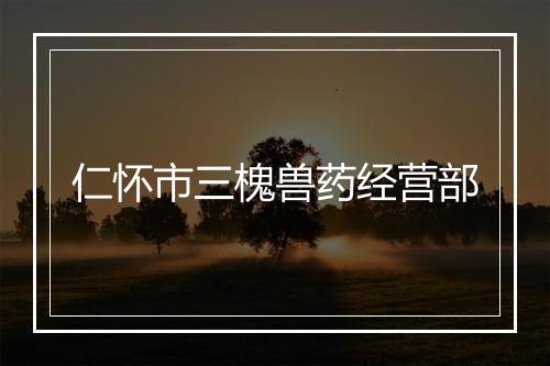 仁怀市三槐兽药经营部