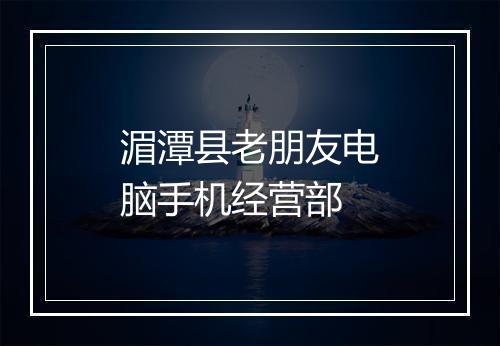 湄潭县老朋友电脑手机经营部
