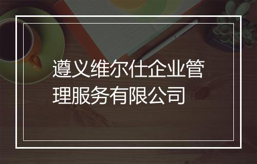 遵义维尔仕企业管理服务有限公司