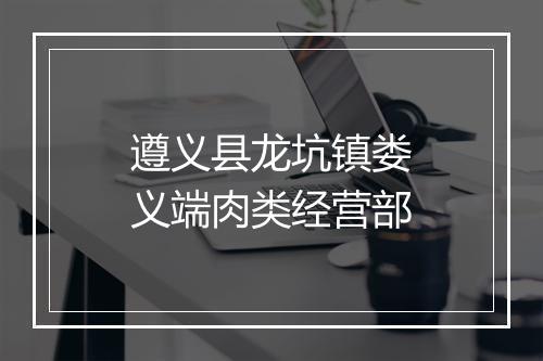 遵义县龙坑镇娄义端肉类经营部