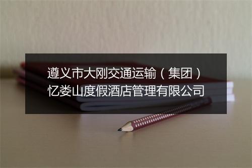遵义市大刚交通运输（集团）忆娄山度假酒店管理有限公司