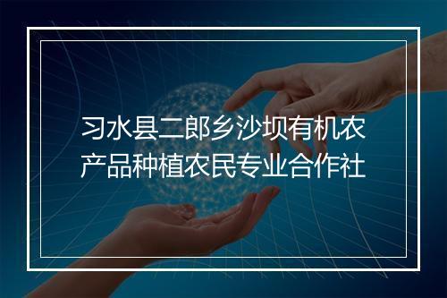 习水县二郎乡沙坝有机农产品种植农民专业合作社