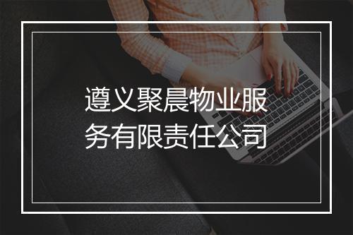 遵义聚晨物业服务有限责任公司