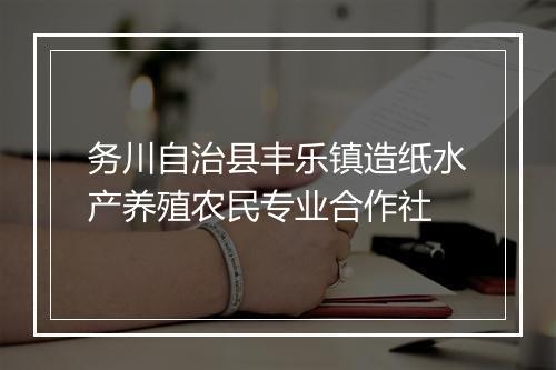 务川自治县丰乐镇造纸水产养殖农民专业合作社
