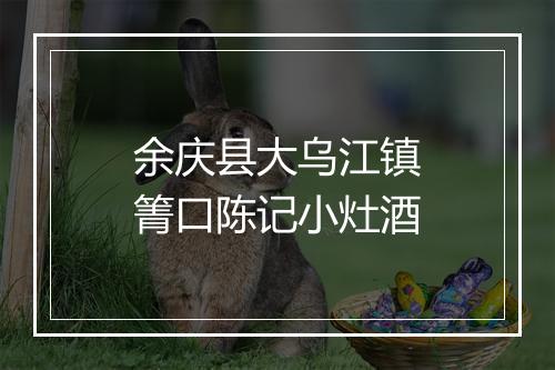 余庆县大乌江镇箐口陈记小灶酒