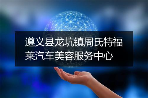 遵义县龙坑镇周氏特福莱汽车美容服务中心