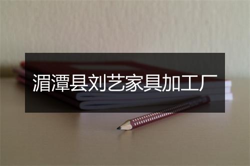 湄潭县刘艺家具加工厂