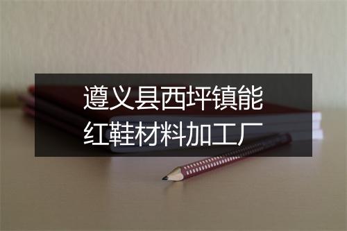 遵义县西坪镇能红鞋材料加工厂