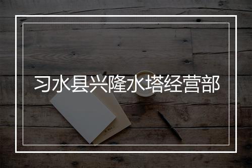 习水县兴隆水塔经营部
