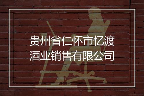 贵州省仁怀市忆渡酒业销售有限公司